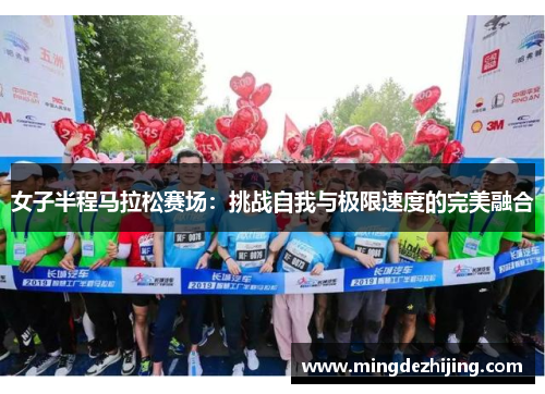 女子半程马拉松赛场：挑战自我与极限速度的完美融合