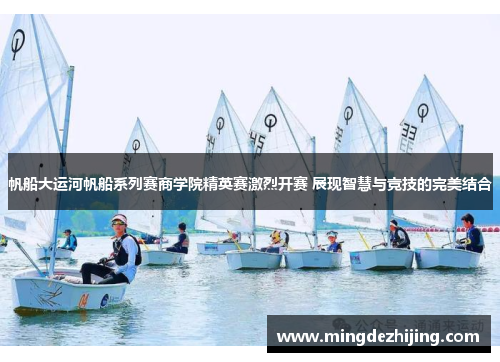 帆船大运河帆船系列赛商学院精英赛激烈开赛 展现智慧与竞技的完美结合