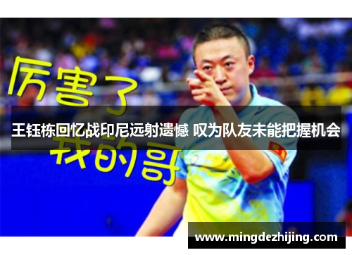 王钰栋回忆战印尼远射遗憾 叹为队友未能把握机会