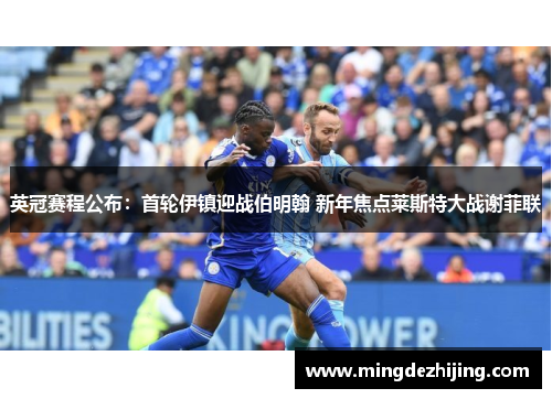 英冠赛程公布：首轮伊镇迎战伯明翰 新年焦点莱斯特大战谢菲联